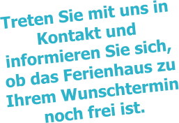 Treten Sie mit uns in Kontakt und informieren Sie sich, ob das Ferienhaus zu Ihrem Wunschtermin noch frei ist.