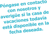 Póngase en contacto con nosotros y averigüe si la casa de vacaciones todavía está disponible en la fecha deseada.